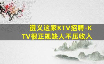 遵义这家KTV招聘-KTV很正规缺人不压收入